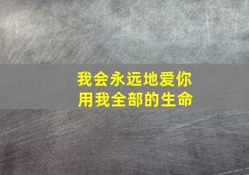 我会永远地爱你 用我全部的生命